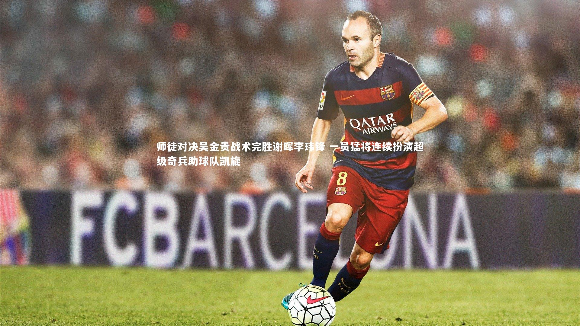 【南宫体育】师徒对决吴金贵战术完胜谢晖李玮锋 一员猛将连续扮演超级奇兵助球队凯旋