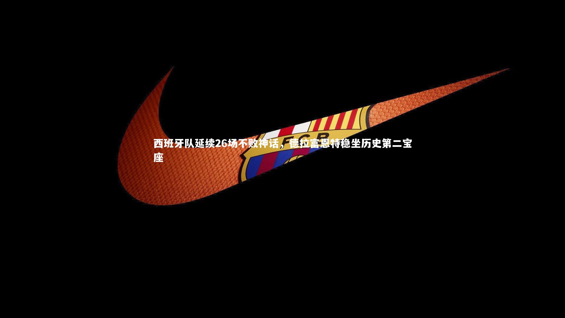 【南宫大舞台】西班牙队延续26场不败神话，德拉富恩特稳坐历史第二宝座