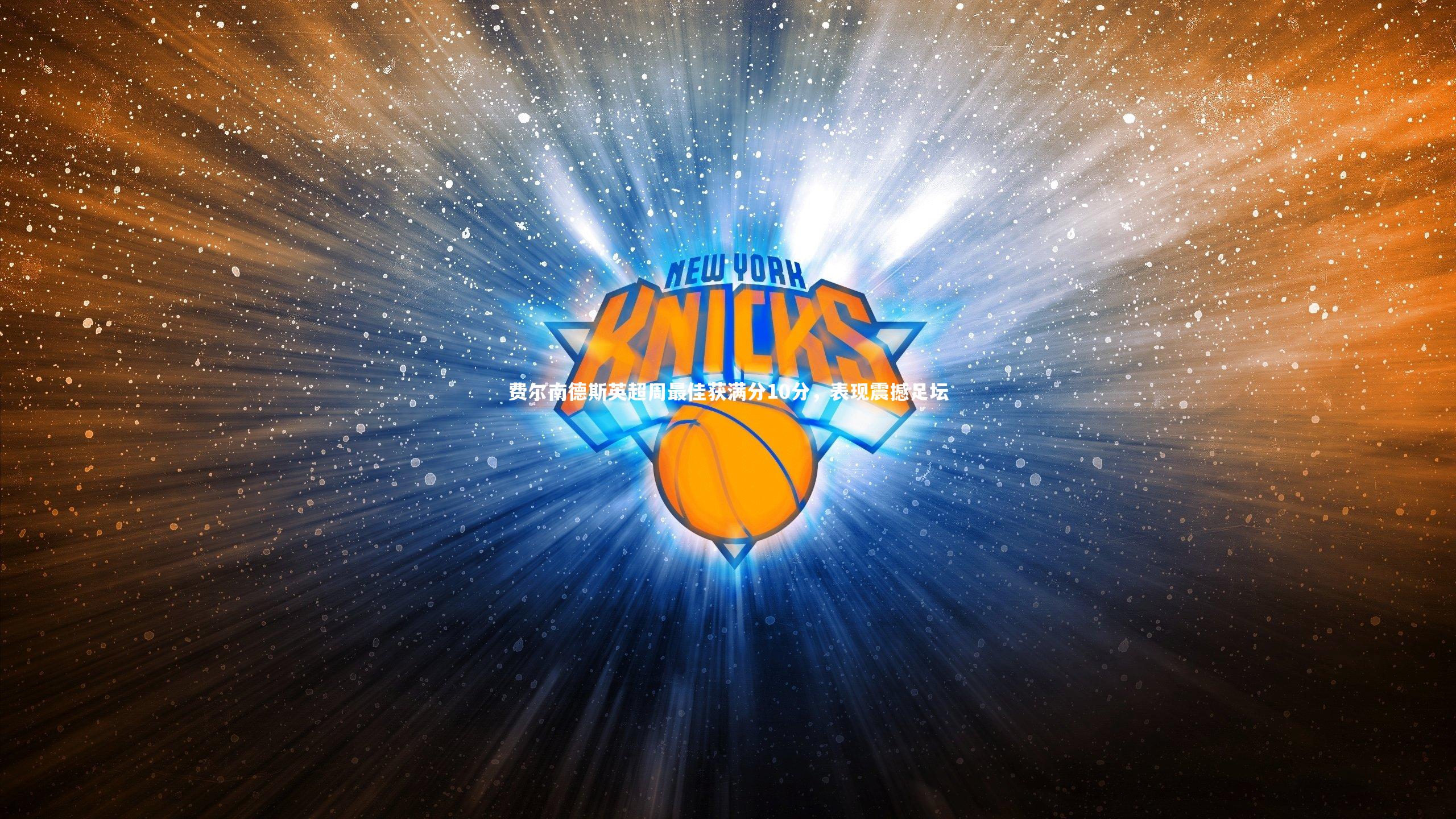 南宫28：费尔南德斯英超周最佳获满分10分，表现震撼足坛