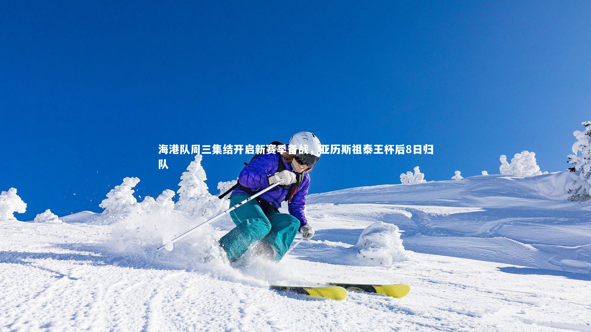 海港队周三集结开启新赛季备战，亚历斯祖泰王杯后8日归队