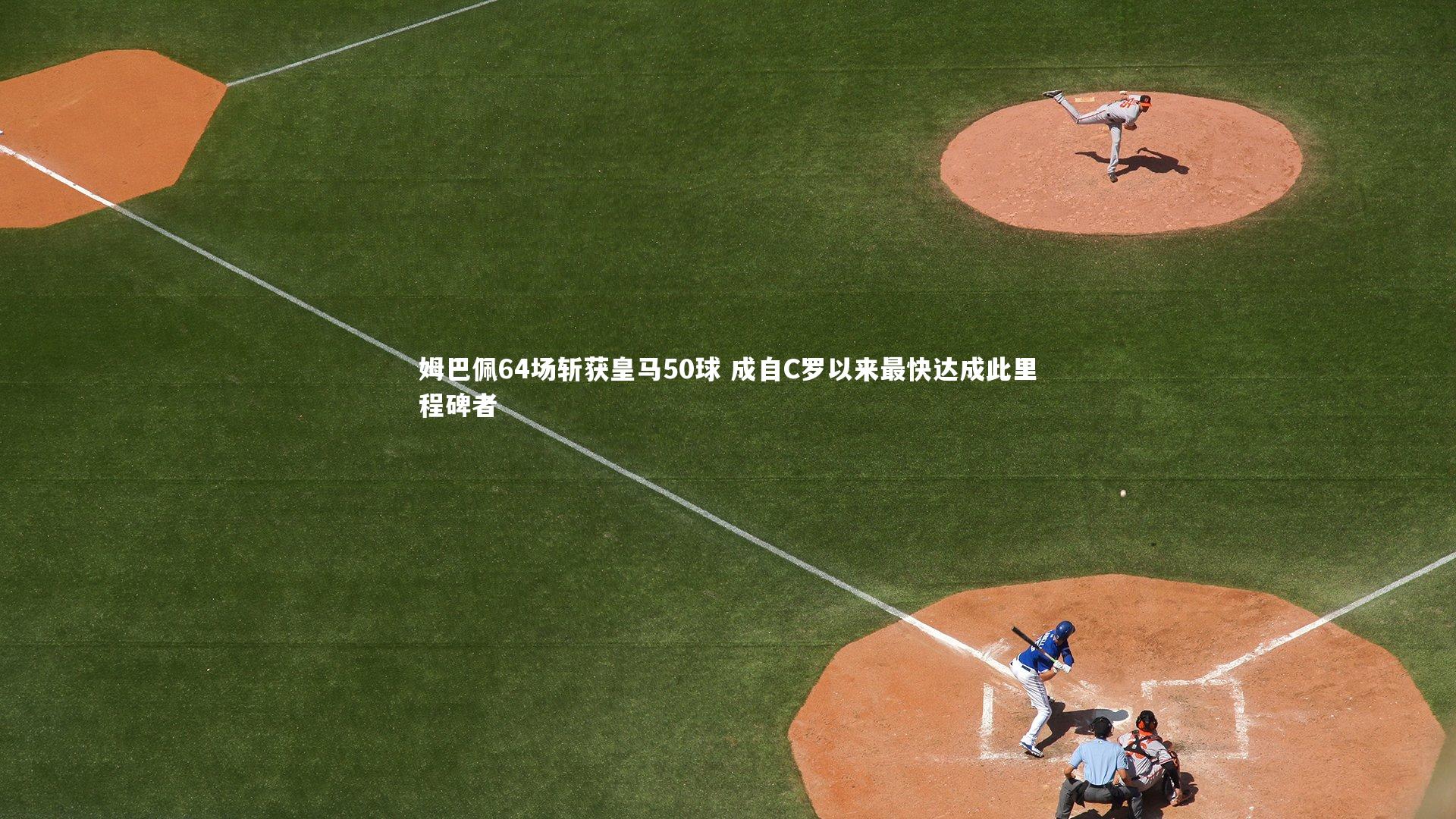 姆巴佩64场斩获皇马50球 成自C罗以来最快达成此里程碑者