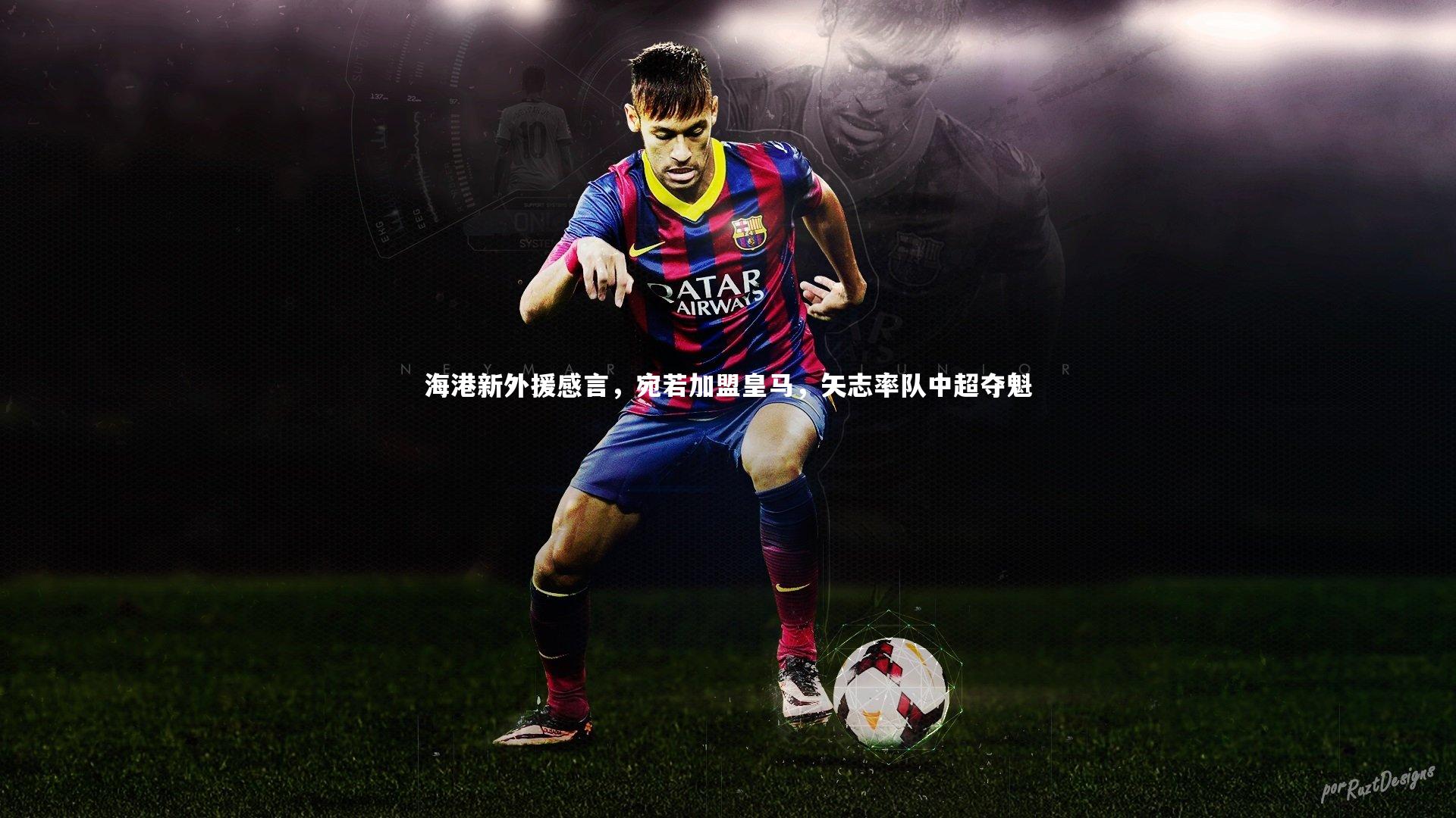 海港新外援感言，宛若加盟皇马，矢志率队中超夺魁